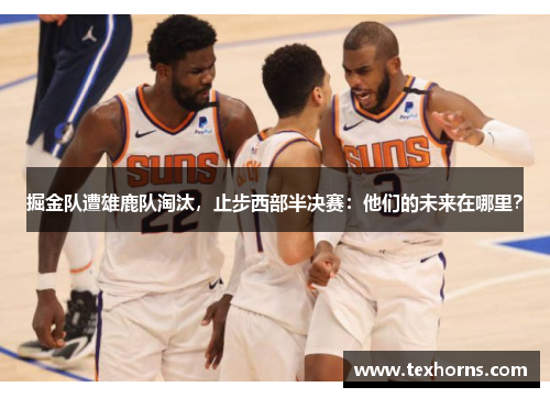 掘金队遭雄鹿队淘汰，止步西部半决赛：他们的未来在哪里？
