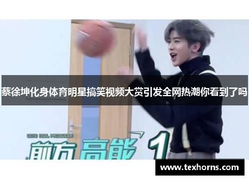 蔡徐坤化身体育明星搞笑视频大赏引发全网热潮你看到了吗