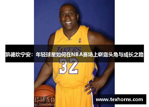 凯德坎宁安：年轻球星如何在NBA赛场上崭露头角与成长之路