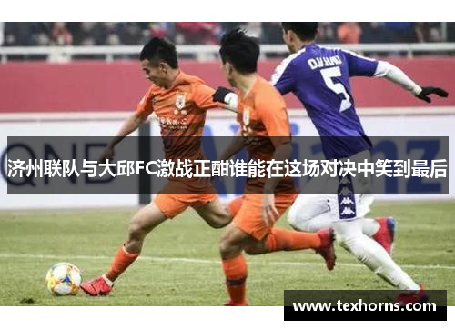 济州联队与大邱FC激战正酣谁能在这场对决中笑到最后