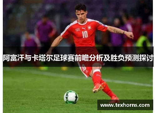 阿富汗与卡塔尔足球赛前瞻分析及胜负预测探讨