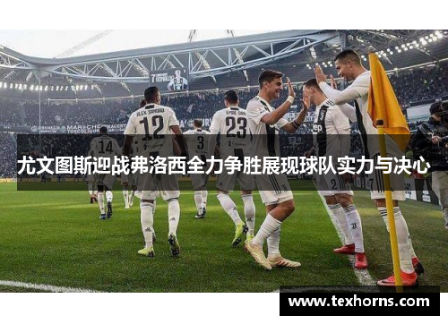 尤文图斯迎战弗洛西全力争胜展现球队实力与决心